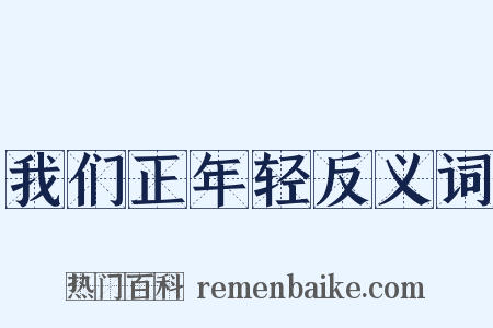 我们正年轻反义词是什么意思的图片